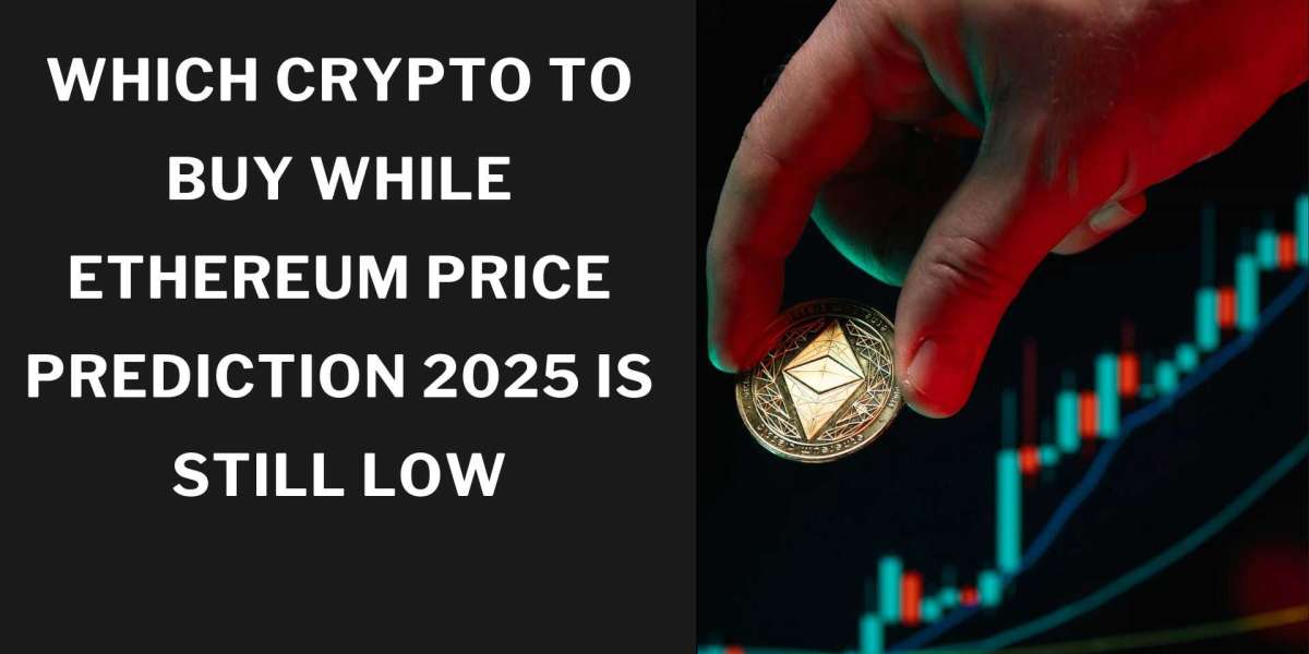 Which Crypto to Buy While Ethereum Price Prediction 2025 Is Still Low