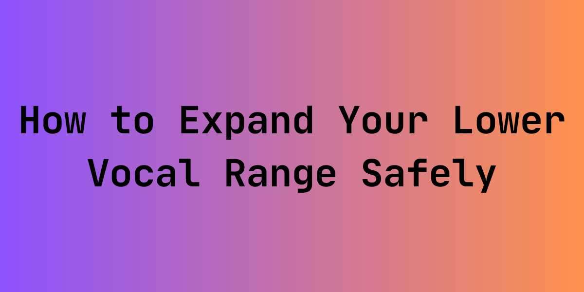 How to Expand Your Lower Vocal Range Safely